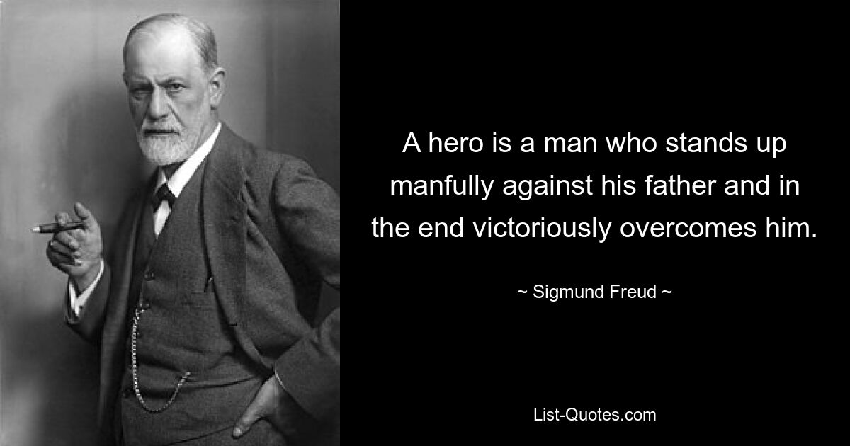 A hero is a man who stands up manfully against his father and in the end victoriously overcomes him. — © Sigmund Freud