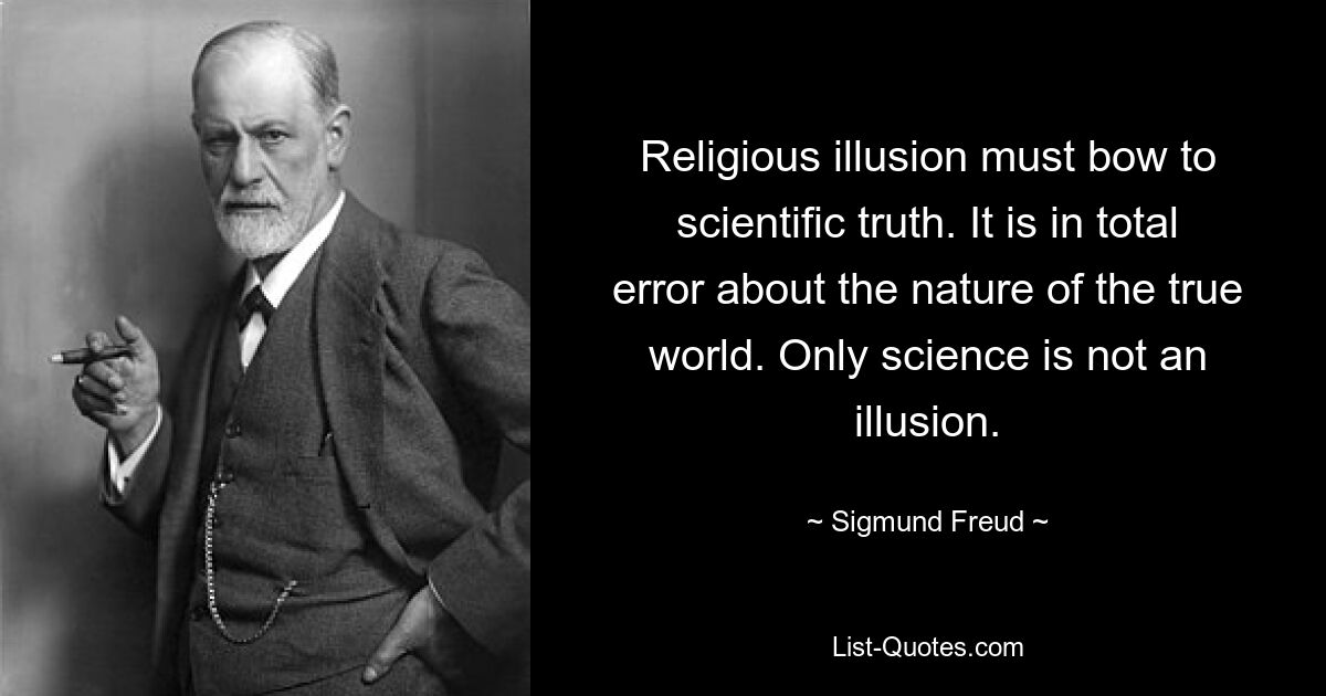 Religious illusion must bow to scientific truth. It is in total error about the nature of the true world. Only science is not an illusion. — © Sigmund Freud