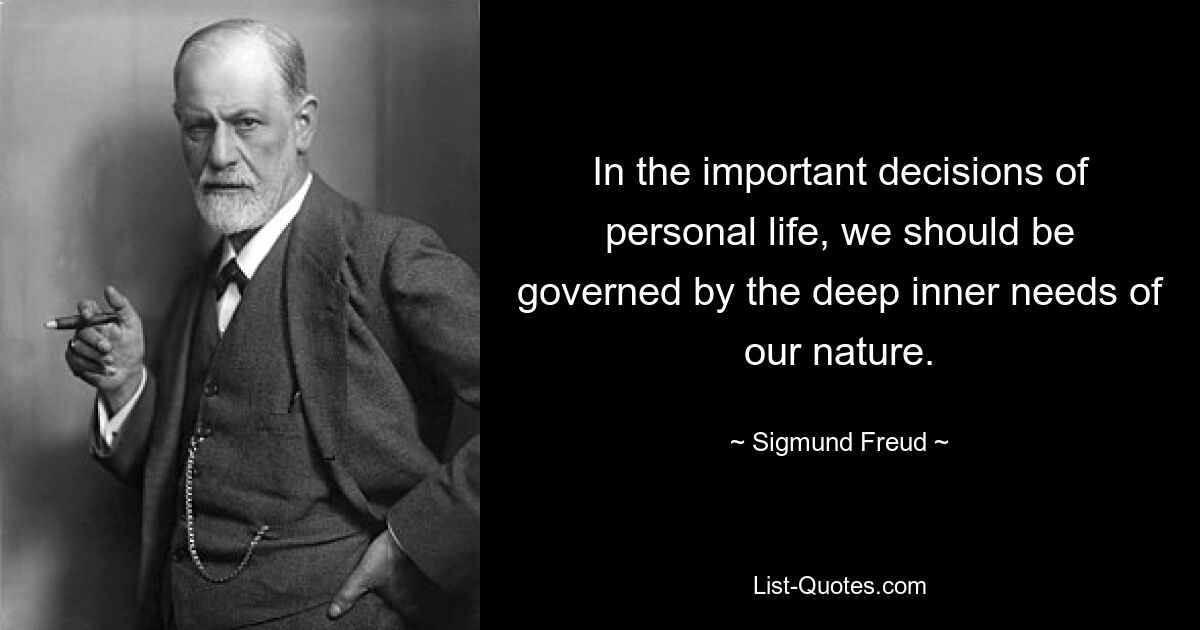 In the important decisions of personal life, we should be governed by the deep inner needs of our nature. — © Sigmund Freud