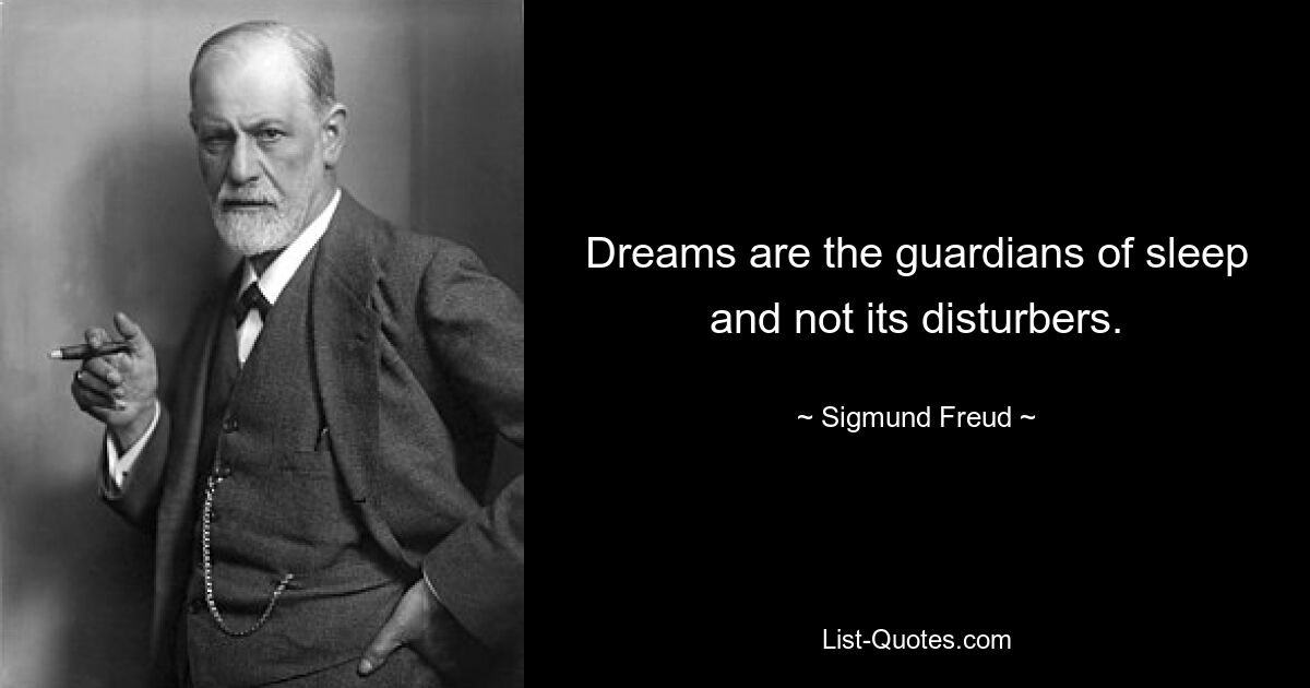 Dreams are the guardians of sleep and not its disturbers. — © Sigmund Freud