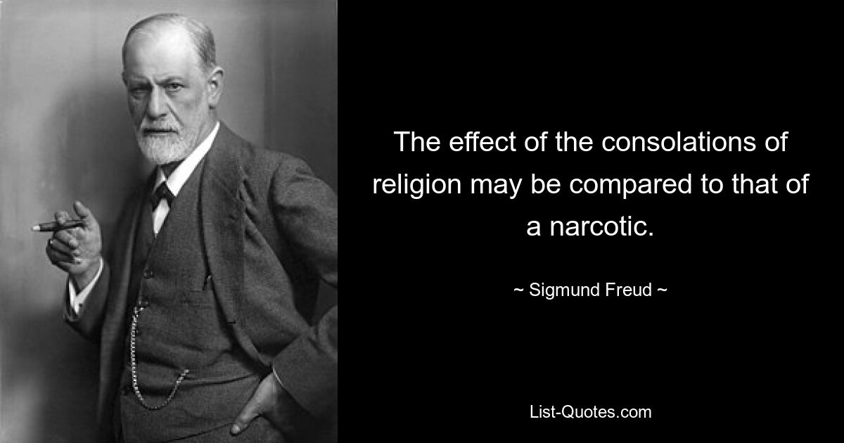 The effect of the consolations of religion may be compared to that of a narcotic. — © Sigmund Freud