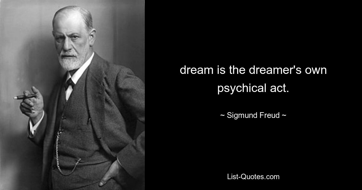 dream is the dreamer's own psychical act. — © Sigmund Freud