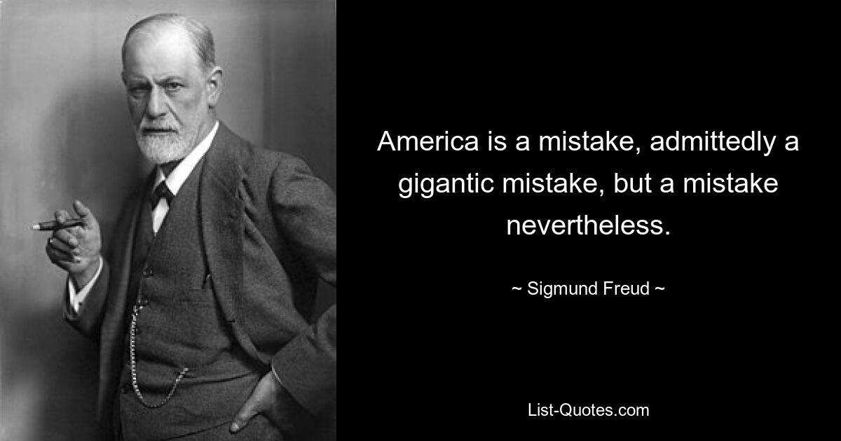 America is a mistake, admittedly a gigantic mistake, but a mistake nevertheless. — © Sigmund Freud