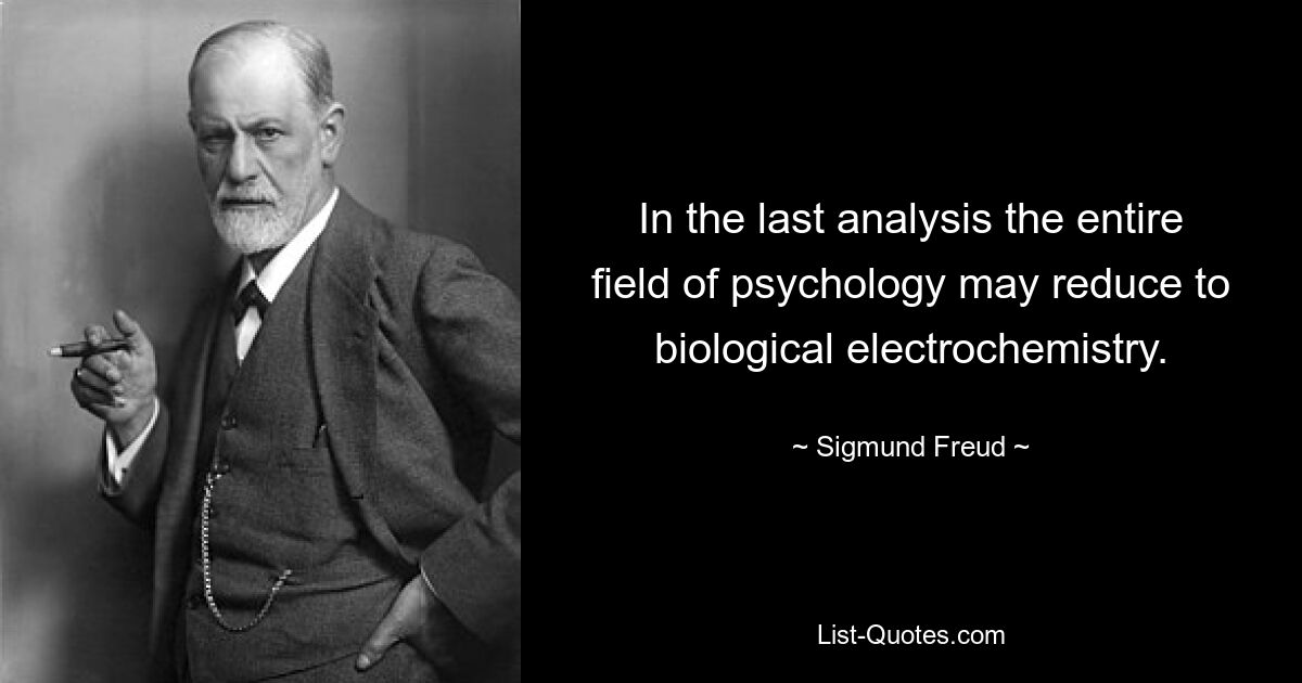 In the last analysis the entire field of psychology may reduce to biological electrochemistry. — © Sigmund Freud