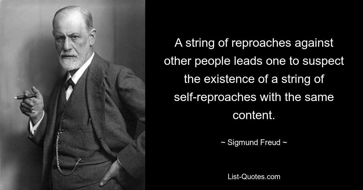 A string of reproaches against other people leads one to suspect the existence of a string of self-reproaches with the same content. — © Sigmund Freud