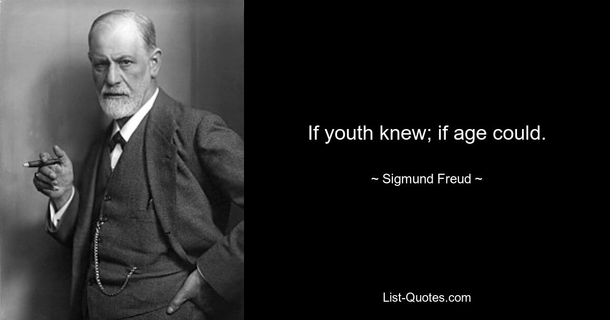 If youth knew; if age could. — © Sigmund Freud