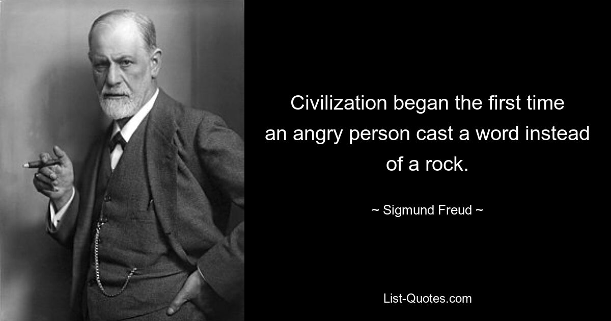 Civilization began the first time an angry person cast a word instead of a rock. — © Sigmund Freud