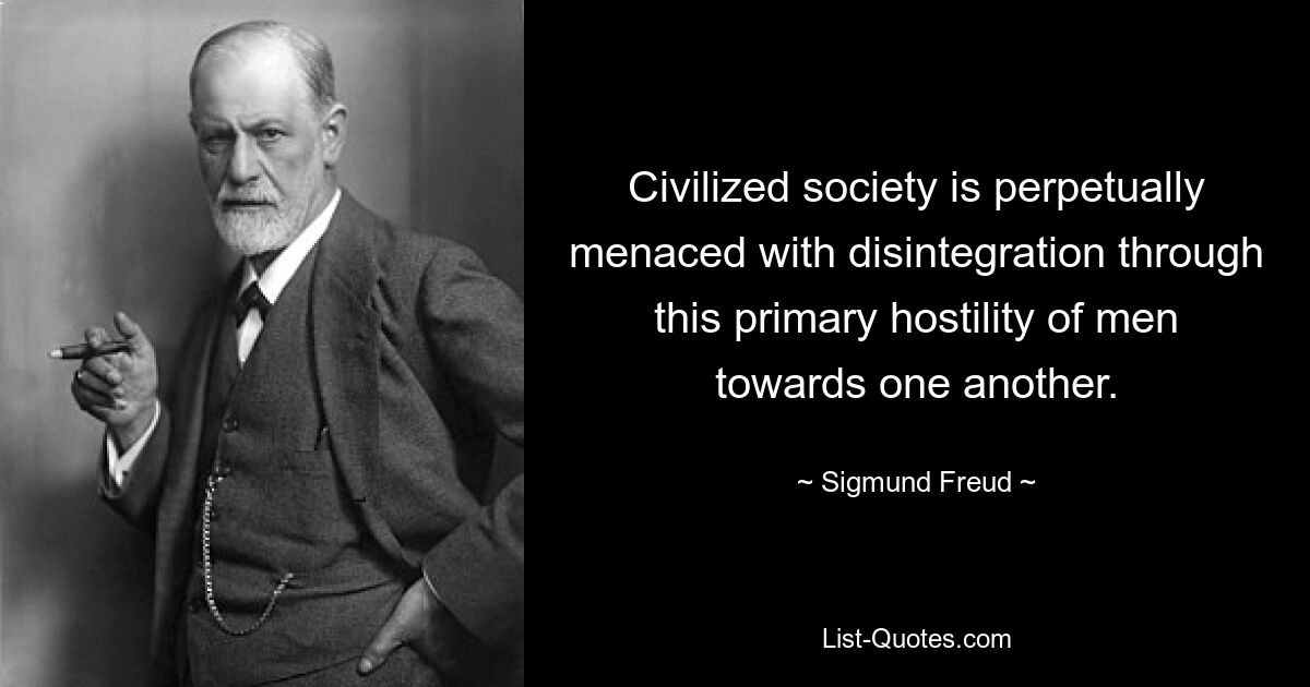 Civilized society is perpetually menaced with disintegration through this primary hostility of men towards one another. — © Sigmund Freud