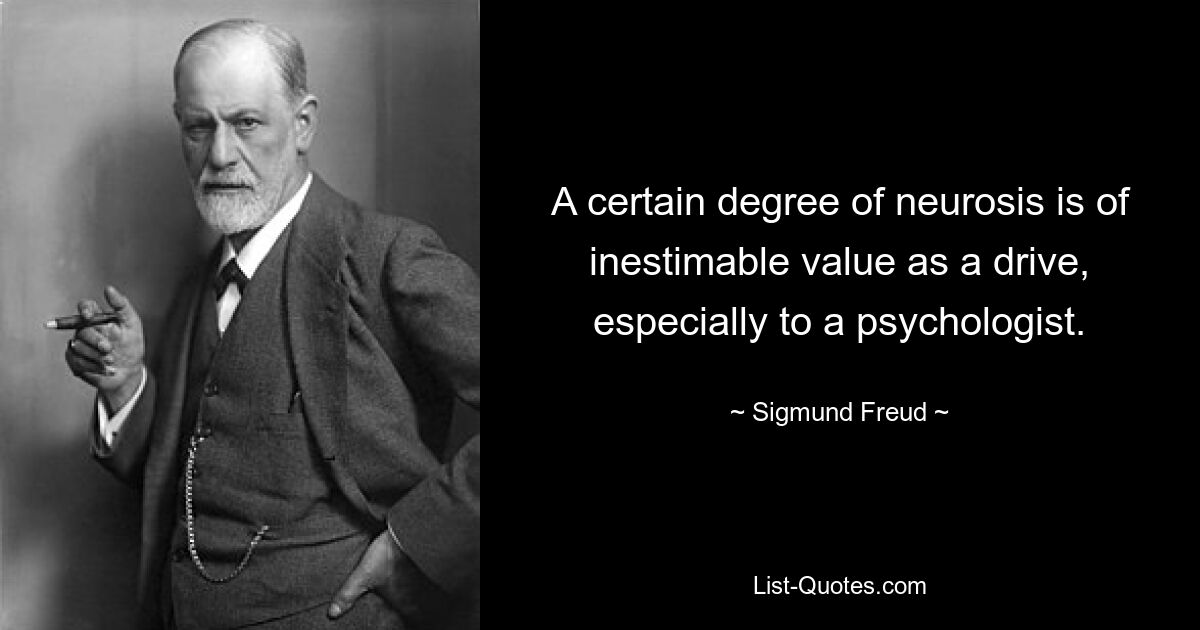 A certain degree of neurosis is of inestimable value as a drive, especially to a psychologist. — © Sigmund Freud