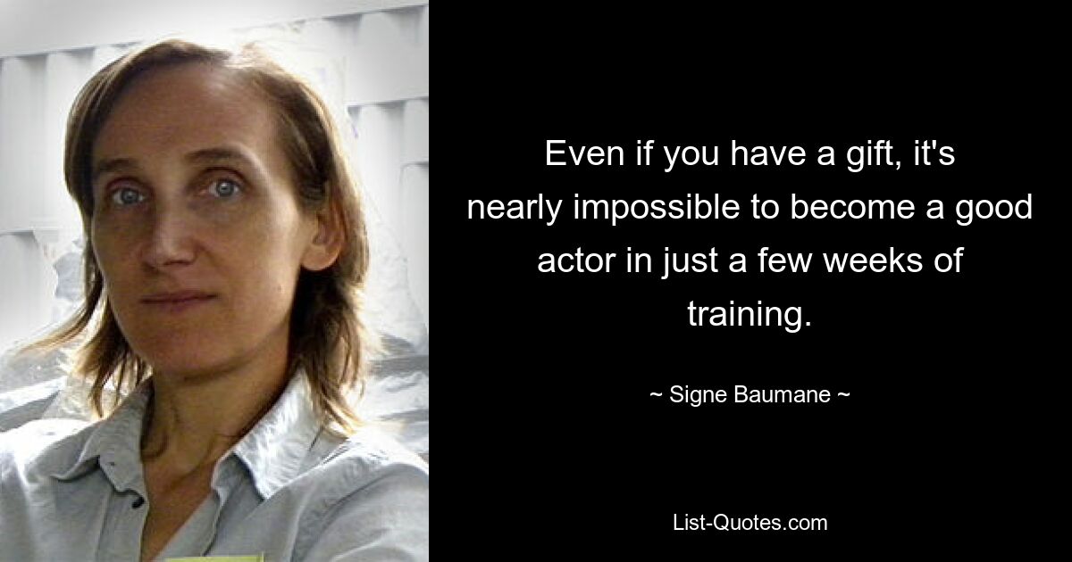 Even if you have a gift, it's nearly impossible to become a good actor in just a few weeks of training. — © Signe Baumane