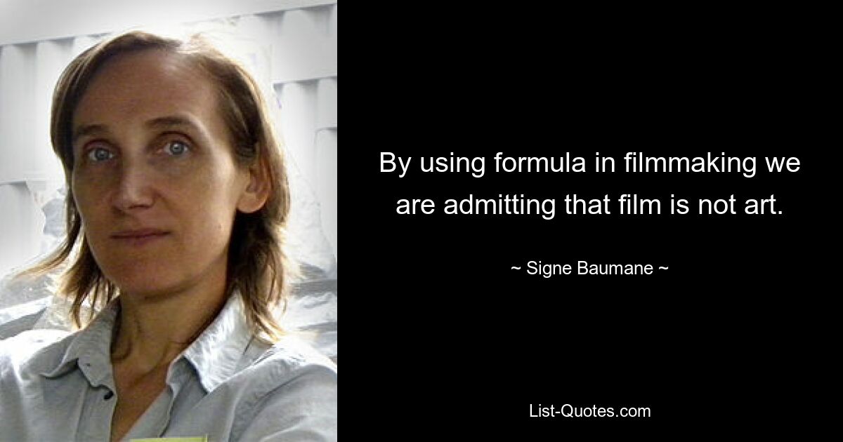 By using formula in filmmaking we are admitting that film is not art. — © Signe Baumane