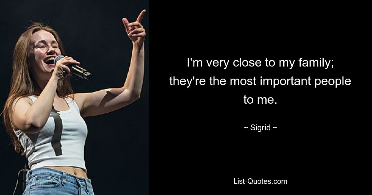 I'm very close to my family; they're the most important people to me. — © Sigrid