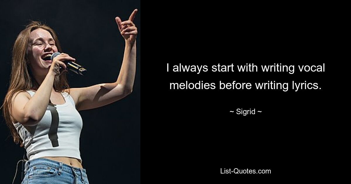 I always start with writing vocal melodies before writing lyrics. — © Sigrid