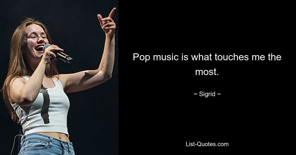 Pop music is what touches me the most. — © Sigrid