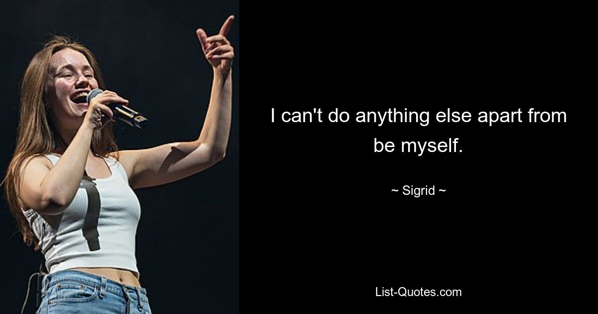 I can't do anything else apart from be myself. — © Sigrid