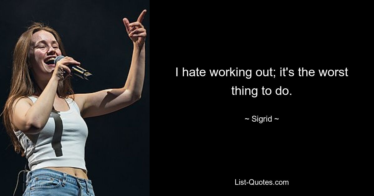 I hate working out; it's the worst thing to do. — © Sigrid