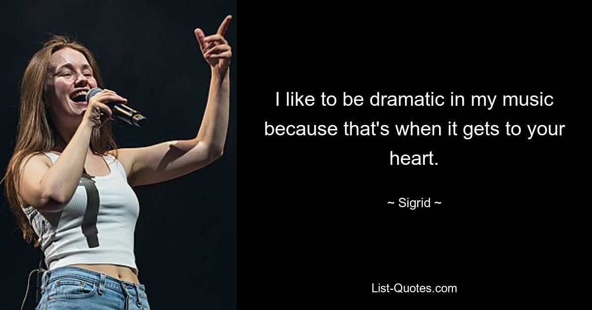 I like to be dramatic in my music because that's when it gets to your heart. — © Sigrid