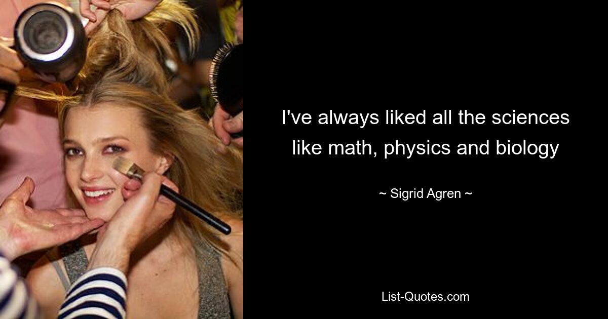 I've always liked all the sciences like math, physics and biology — © Sigrid Agren