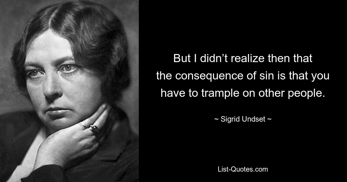 But I didn’t realize then that the consequence of sin is that you have to trample on other people. — © Sigrid Undset