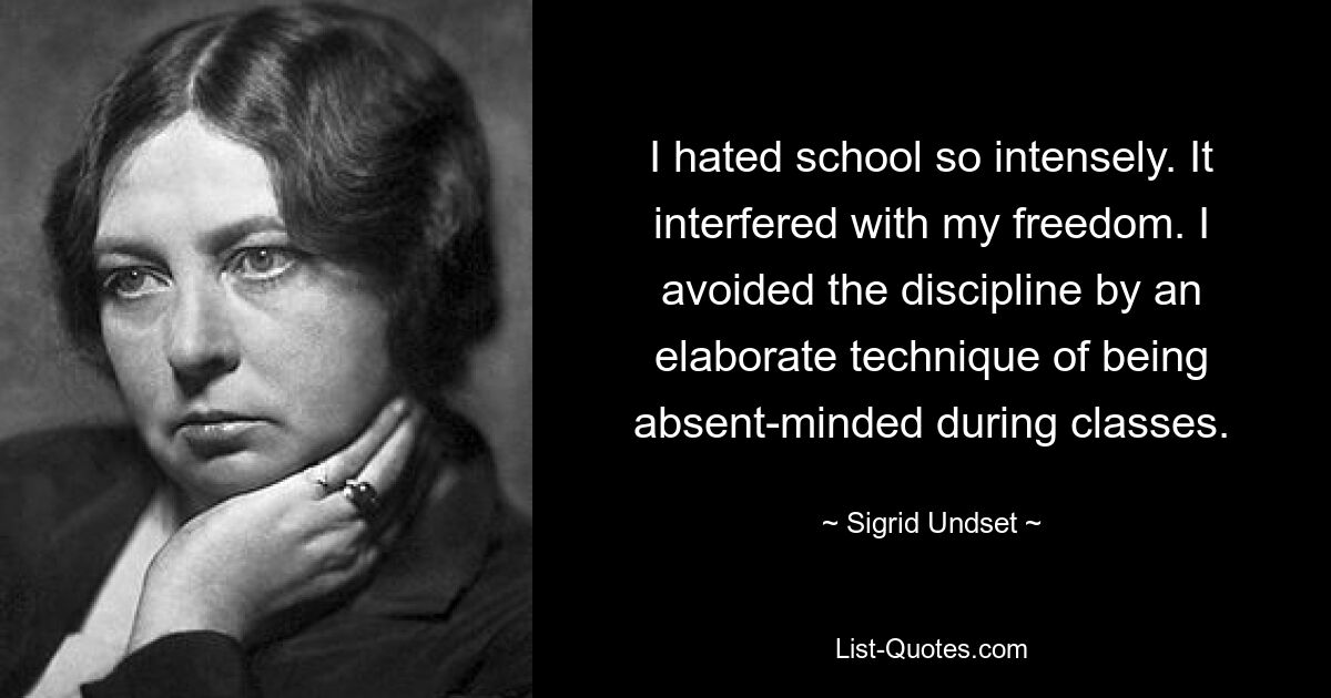 Я так сильно ненавидела школу. Это мешало моей свободе. Я избегал дисциплины, используя сложную технику рассеянности во время занятий. — © Сигрид Ундсет 