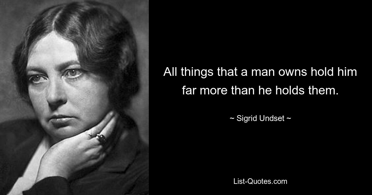 All things that a man owns hold him far more than he holds them. — © Sigrid Undset