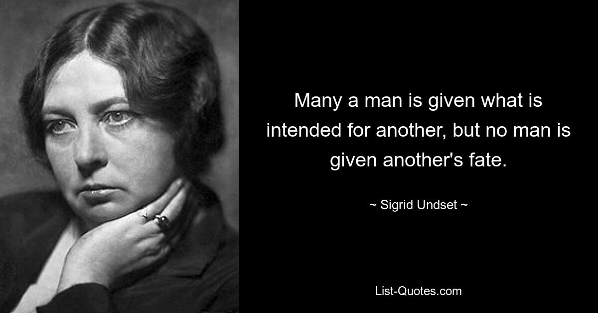 Many a man is given what is intended for another, but no man is given another's fate. — © Sigrid Undset