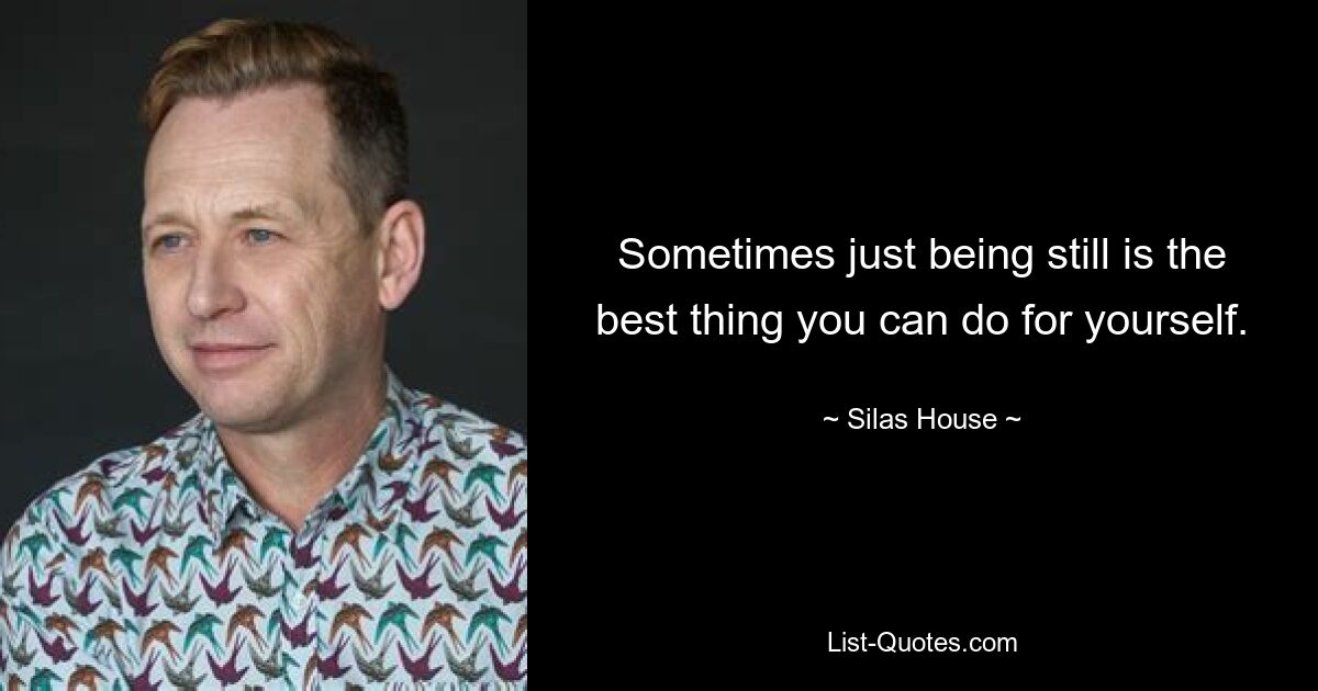 Sometimes just being still is the best thing you can do for yourself. — © Silas House