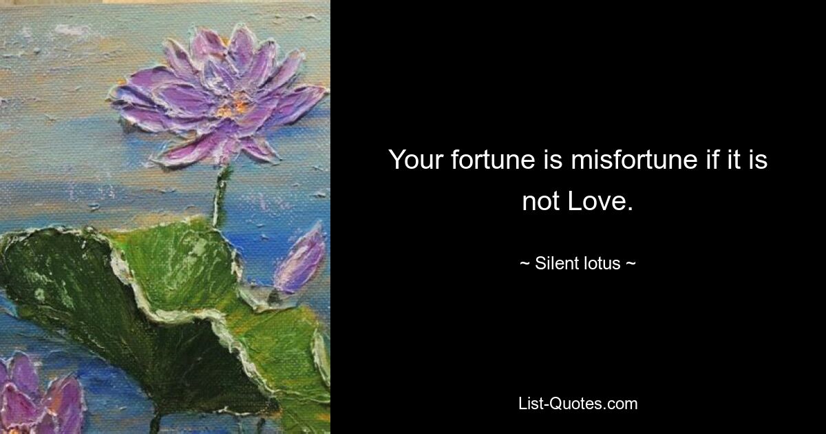 Your fortune is misfortune if it is not Love. — © Silent lotus