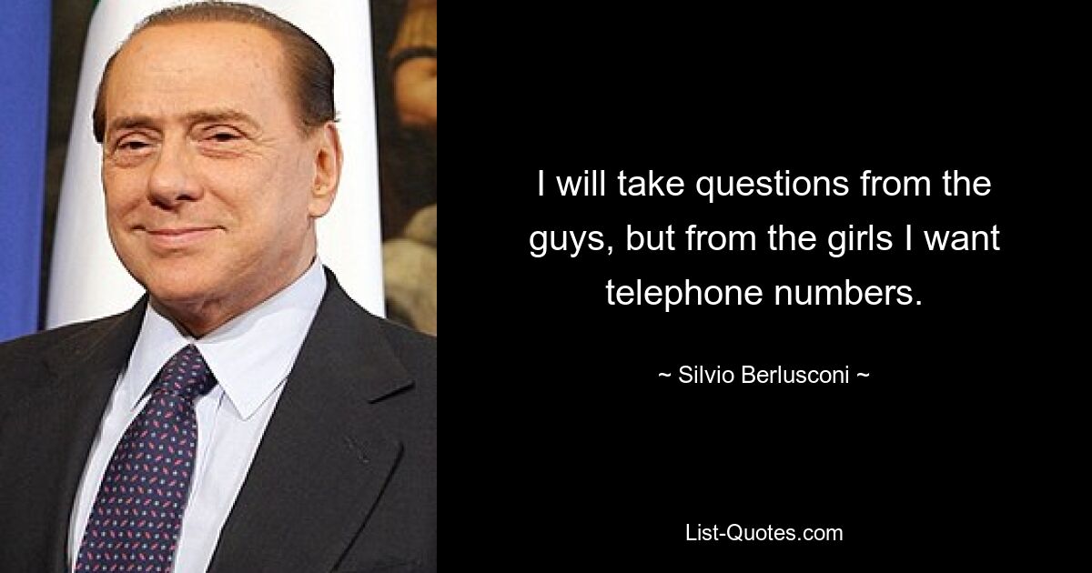 I will take questions from the guys, but from the girls I want telephone numbers. — © Silvio Berlusconi