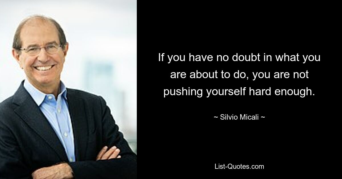 If you have no doubt in what you are about to do, you are not pushing yourself hard enough. — © Silvio Micali