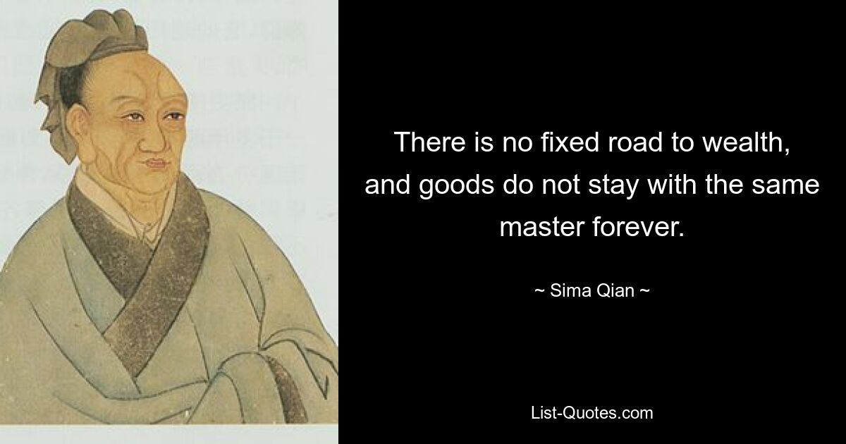 There is no fixed road to wealth, and goods do not stay with the same master forever. — © Sima Qian