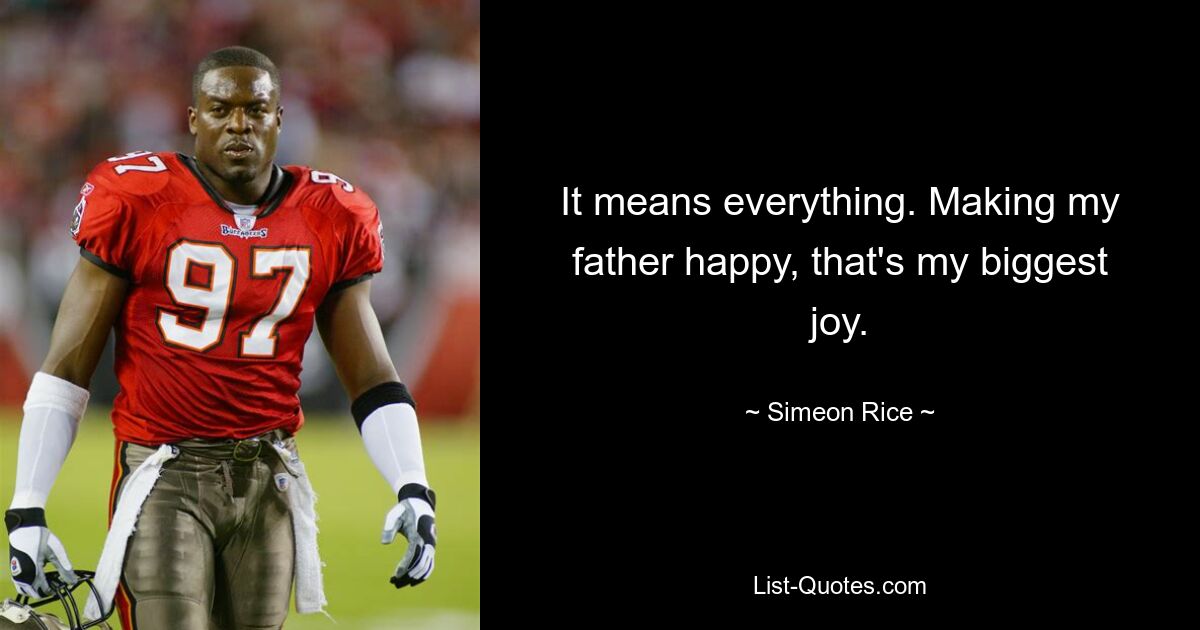 It means everything. Making my father happy, that's my biggest joy. — © Simeon Rice