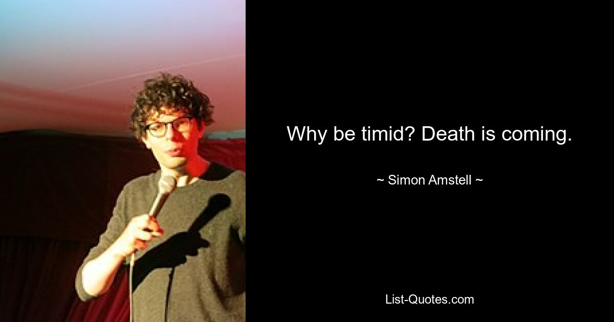 Why be timid? Death is coming. — © Simon Amstell