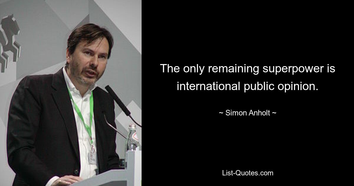 The only remaining superpower is international public opinion. — © Simon Anholt