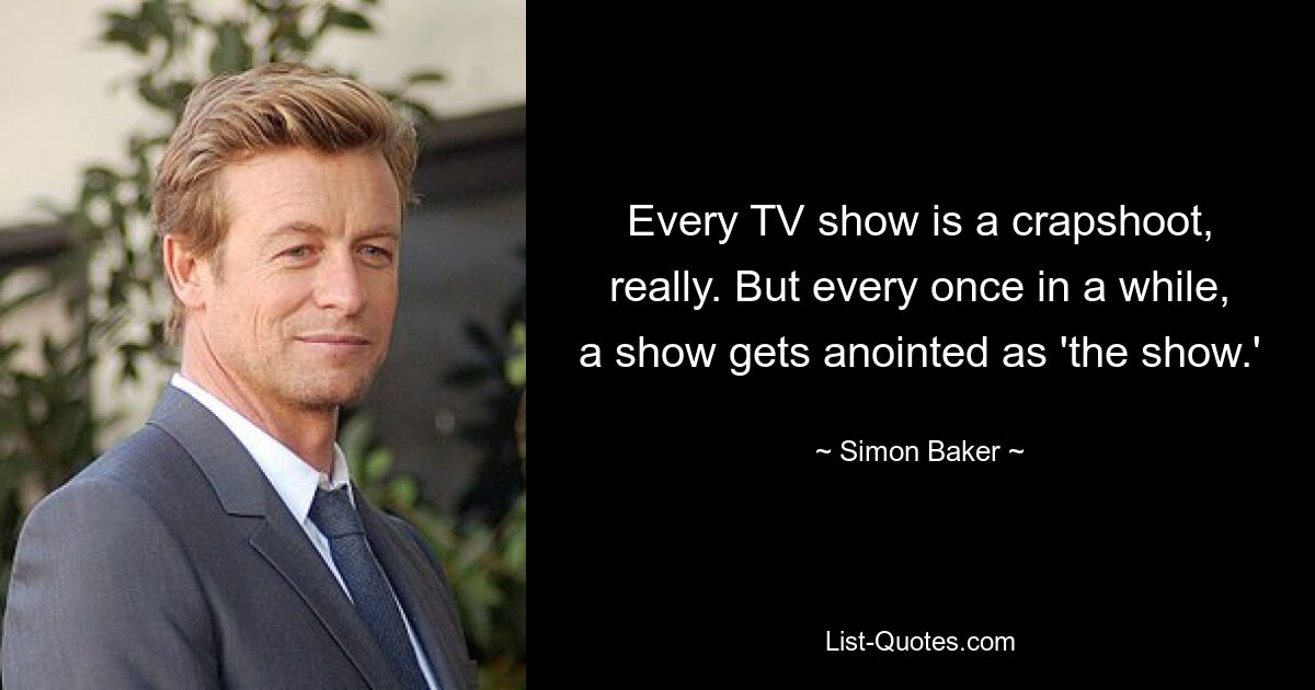 Every TV show is a crapshoot, really. But every once in a while, a show gets anointed as 'the show.' — © Simon Baker