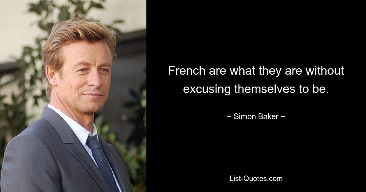 French are what they are without excusing themselves to be. — © Simon Baker