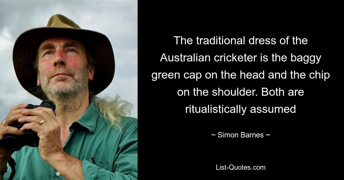 The traditional dress of the Australian cricketer is the baggy green cap on the head and the chip on the shoulder. Both are ritualistically assumed — © Simon Barnes