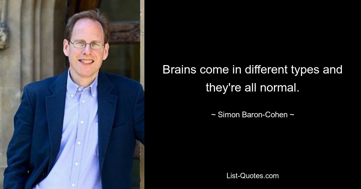 Brains come in different types and they're all normal. — © Simon Baron-Cohen