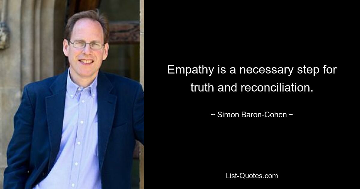 Empathy is a necessary step for truth and reconciliation. — © Simon Baron-Cohen