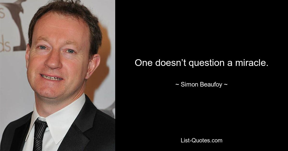 One doesn’t question a miracle. — © Simon Beaufoy