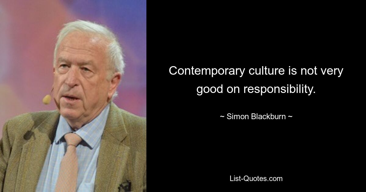 Contemporary culture is not very good on responsibility. — © Simon Blackburn