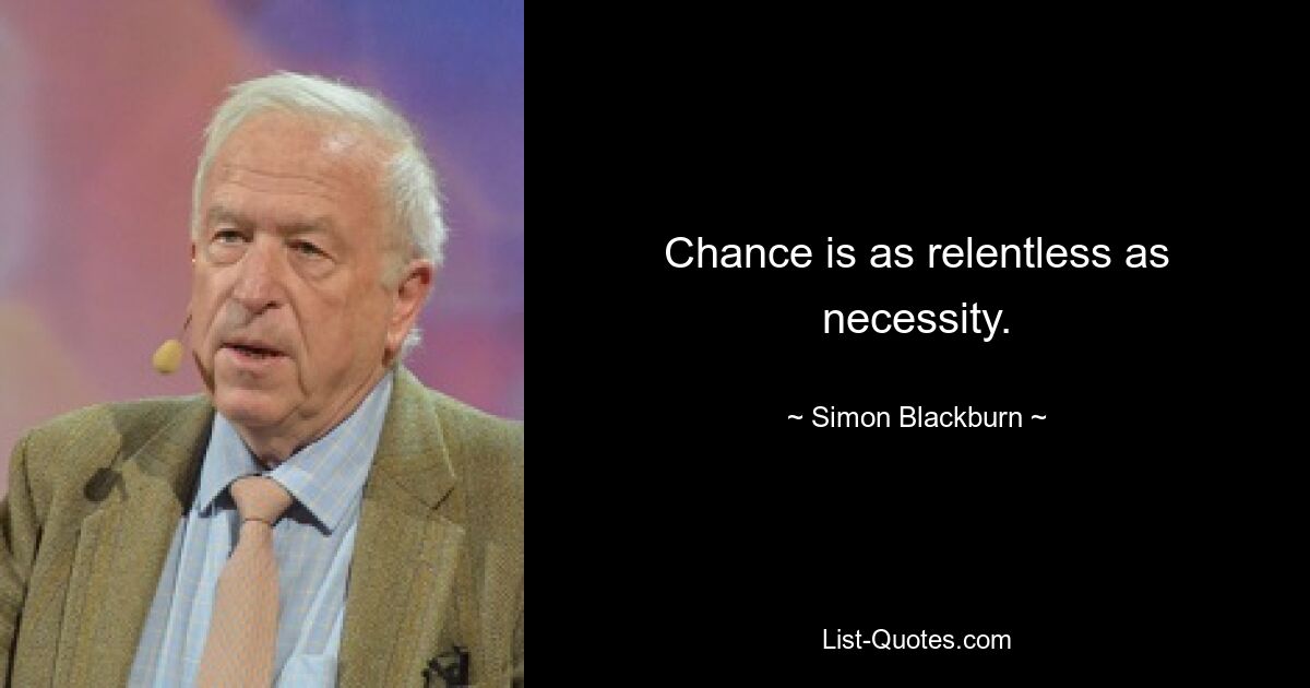 Chance is as relentless as necessity. — © Simon Blackburn