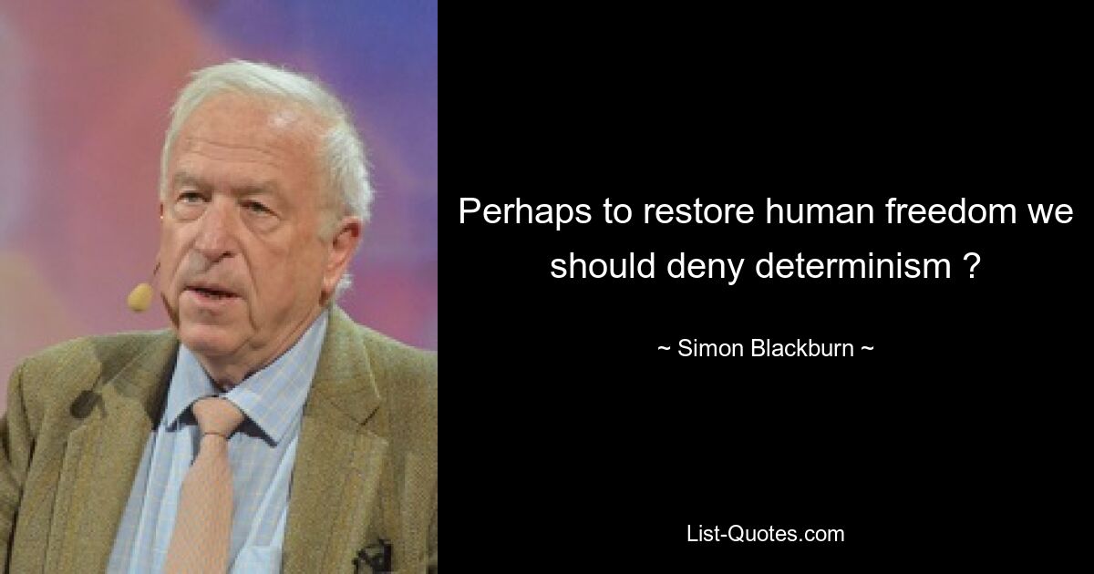 Perhaps to restore human freedom we should deny determinism ? — © Simon Blackburn