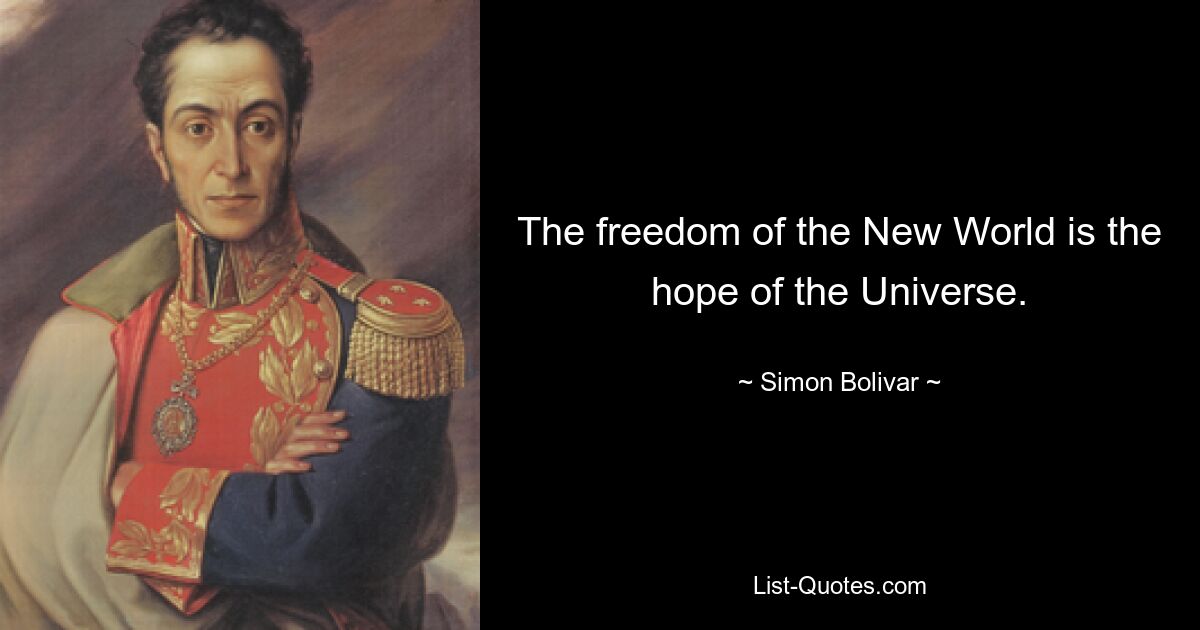 The freedom of the New World is the hope of the Universe. — © Simon Bolivar