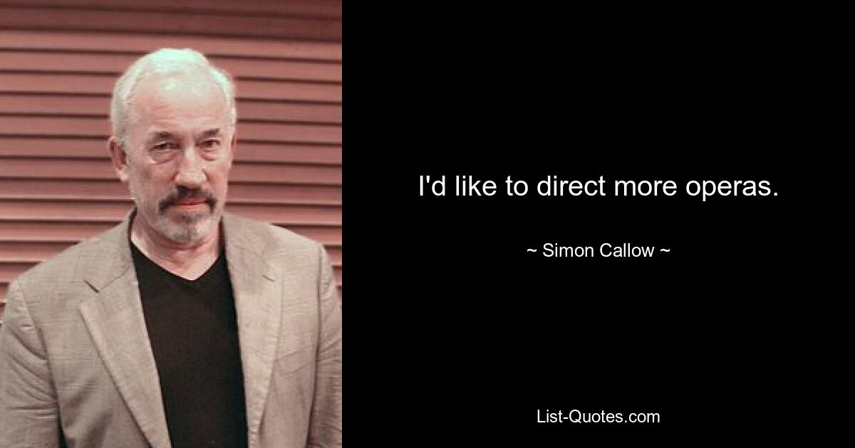 I'd like to direct more operas. — © Simon Callow