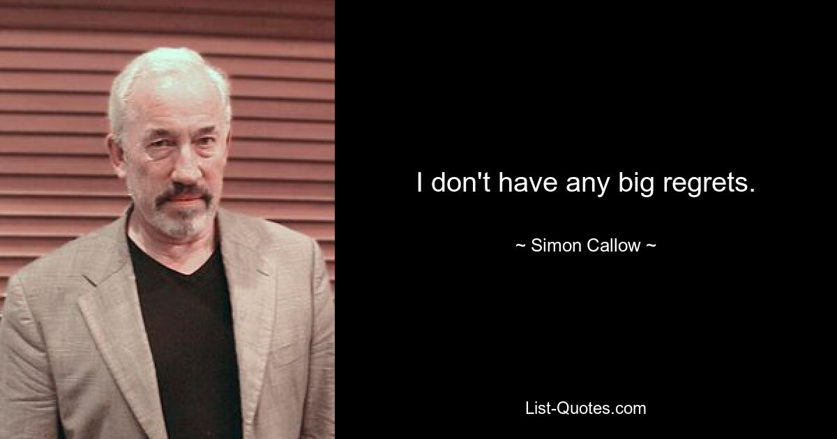 I don't have any big regrets. — © Simon Callow