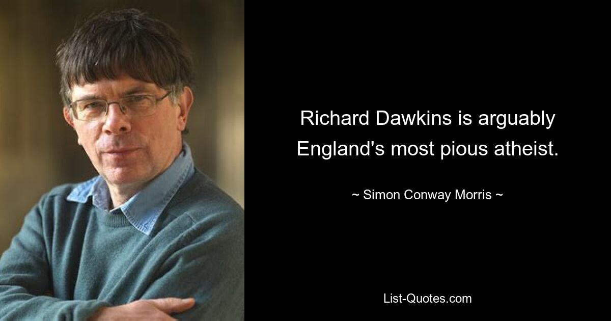 Richard Dawkins is arguably England's most pious atheist. — © Simon Conway Morris