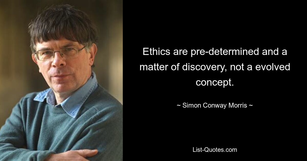 Ethics are pre-determined and a matter of discovery, not a evolved concept. — © Simon Conway Morris