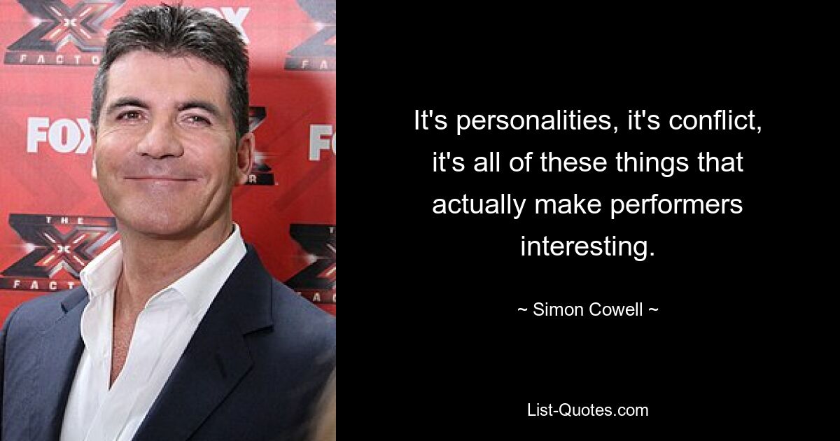 It's personalities, it's conflict, it's all of these things that actually make performers interesting. — © Simon Cowell