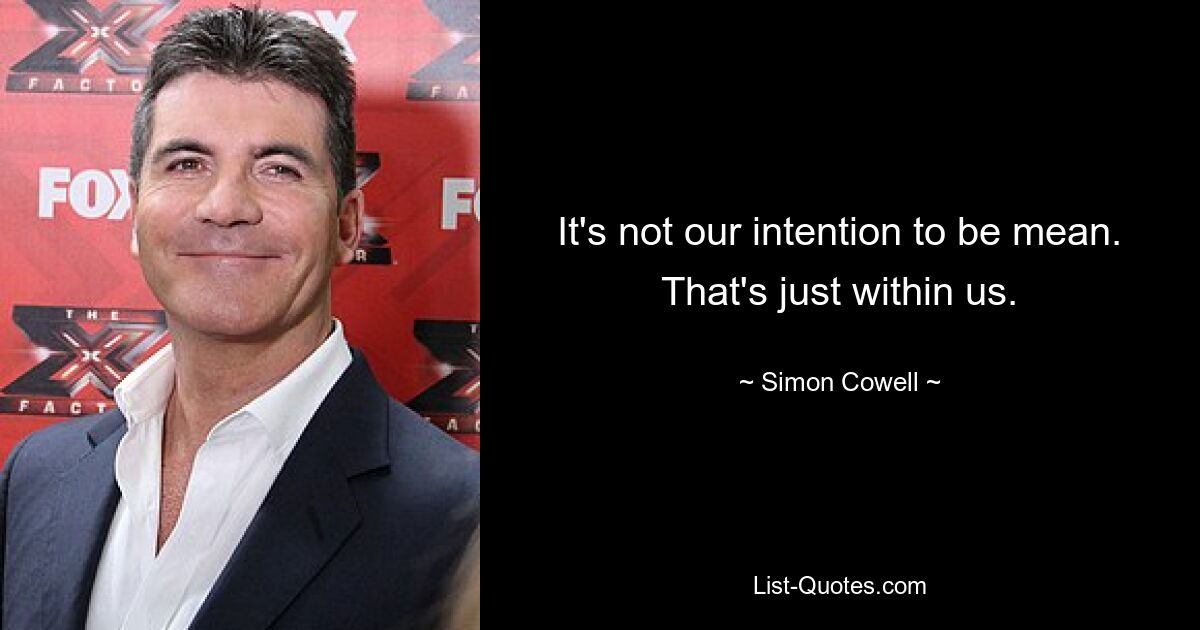 It's not our intention to be mean. That's just within us. — © Simon Cowell